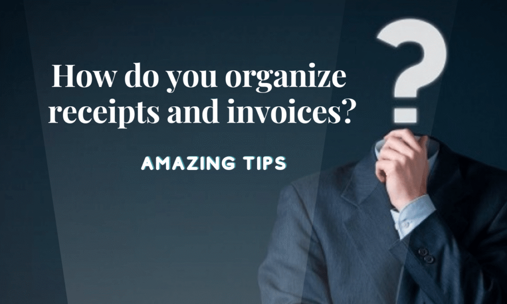 How do you organize receipts and invoices? 6 Amazing Tips